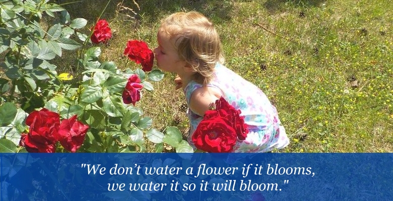 We don’t water a flower if it blooms, we water it so it will bloom.